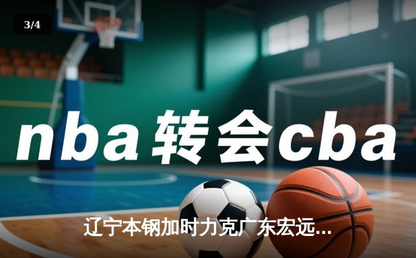 辽宁本钢加时力克广东宏远 CBA总决赛上演史诗级对决 - 3