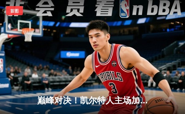 巅峰对决！凯尔特人主场加时险胜雄鹿，塔图姆狂砍42分创赛季新高